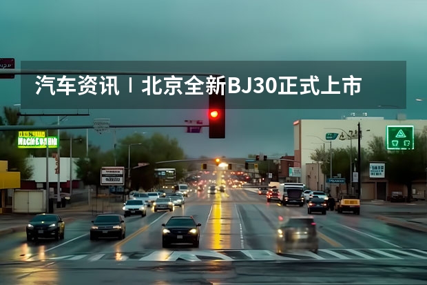 汽车资讯∣北京全新BJ30正式上市；长城炮2.4T车型上市（混合动力哪家强？剖析长安/比亚迪/长城/奇瑞混动系统）