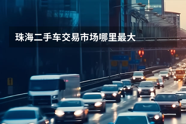 珠海二手车交易市场哪里最大