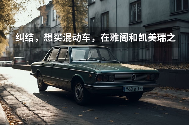 纠结，想买混动车，在雅阁和凯美瑞之间徘徊。？（16年本田雅阁是不是混动车）
