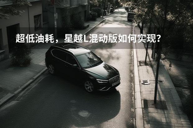 超低油耗，星越L混动版如何实现？
