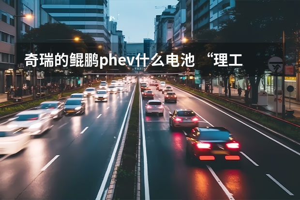 奇瑞的鲲鹏phev什么电池 “理工男”发狠了？一文看懂奇瑞新能源