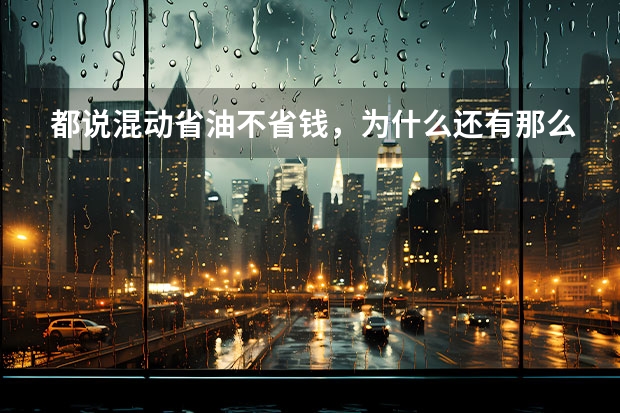 都说混动省油不省钱，为什么还有那么多人买混动车？