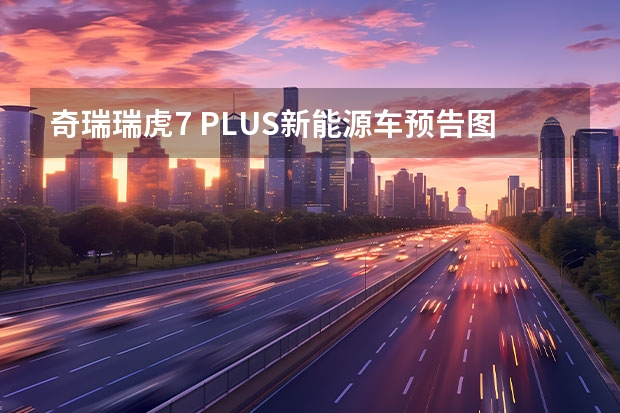 奇瑞瑞虎7 PLUS新能源车预告图 或为PHEV插混动力车型 “理工男”发狠了？一文看懂奇瑞新能源
