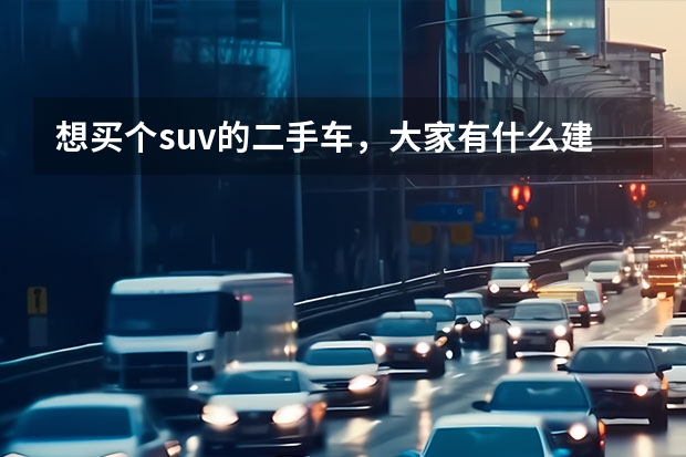 想买个suv的二手车，大家有什么建议么？不太耗油的，性价比高