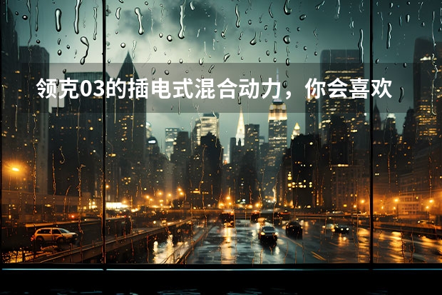 领克03的插电式混合动力，你会喜欢吗？