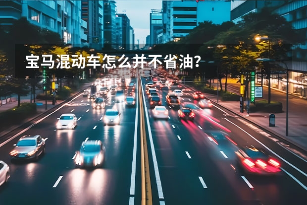 宝马混动车怎么并不省油？