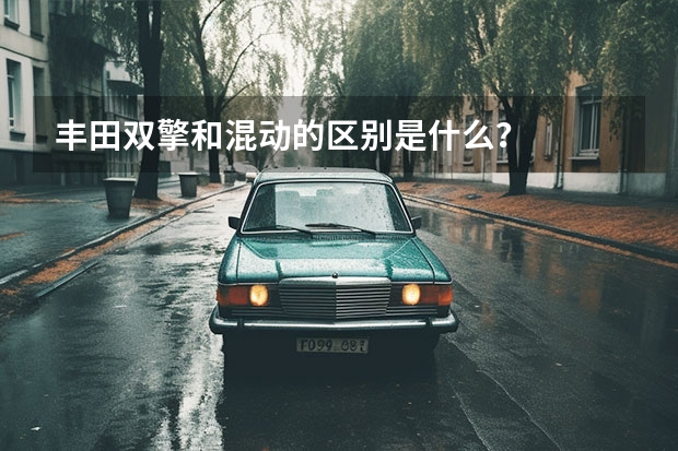 丰田双擎和混动的区别是什么？
