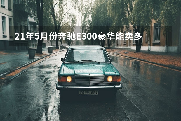 21年5月份奔驰E300豪华能卖多少钱