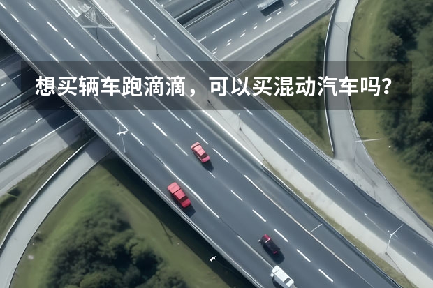 想买辆车跑滴滴，可以买混动汽车吗？