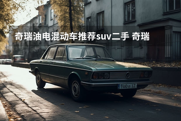 奇瑞油电混动车推荐suv二手 奇瑞油电混合的车型与价格