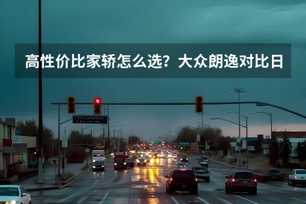 高性价比家轿怎么选？大众朗逸对比日产轩逸与丰田卡罗拉