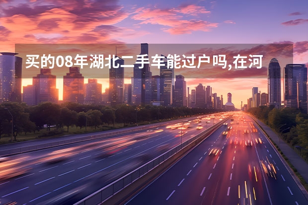 买的08年湖北二手车能过户吗,在河南濮阳能上牌照吗