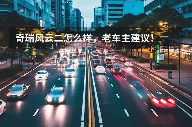 奇瑞风云二怎么样，老车主建议！