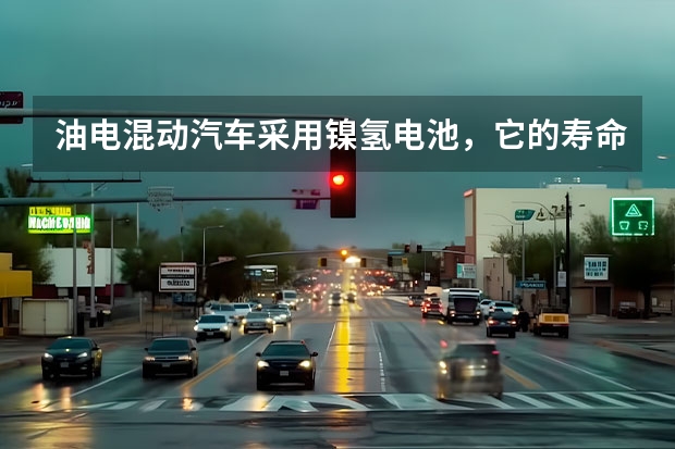 油电混动汽车采用镍氢电池，它的寿命有多久？
