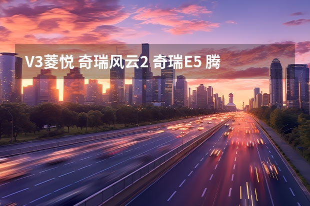 V3菱悦 奇瑞风云2 奇瑞E5 腾翼C30 那个好?（奇瑞E5。悦翔。V3菱悦。风云2，A3 请问这几款车那个更好！说说各自车子的优点和缺点！谢谢！）