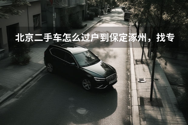北京二手车怎么过户到保定涿州，找专业人员
