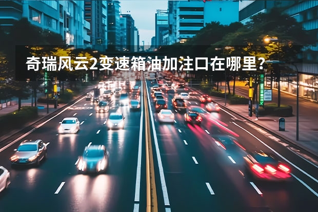 奇瑞风云2变速箱油加注口在哪里？