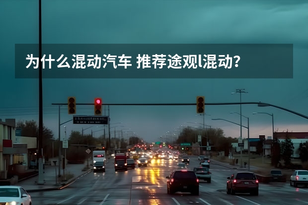 为什么混动汽车 推荐途观l混动？
