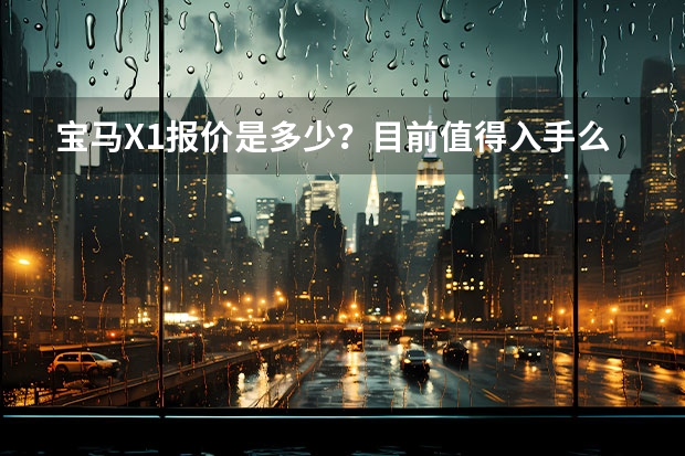 宝马X1报价是多少？目前值得入手么？