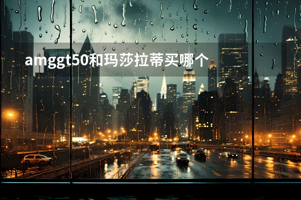 amggt50和玛莎拉蒂买哪个