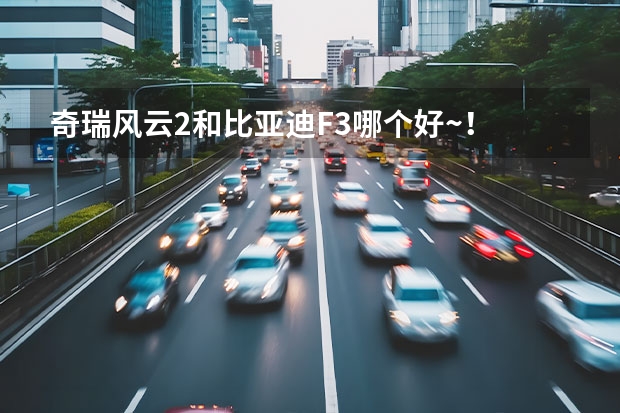 奇瑞风云2和比亚迪F3哪个好~！