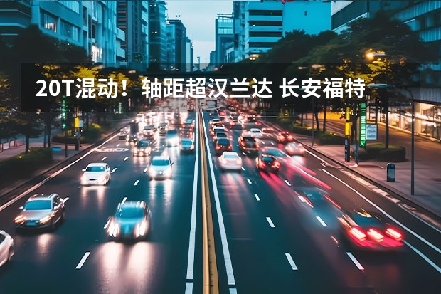2.0T混动！轴距超汉兰达 长安福特锐界L官图正式发布！ 热门SUV“硬派化”！2.0T丰田THS混动，浓郁机甲风