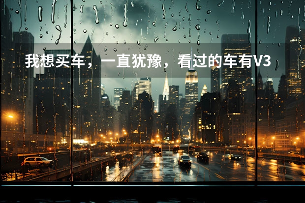 我想买车，一直犹豫，看过的车有V3菱悦，奇瑞A3，风云2 ，长城的C30，价位就是5-8万，请教有车的兄弟（奇瑞两厢车有啥车？）