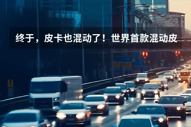终于，皮卡也混动了！世界首款混动皮卡福特全新F-150发布（长城混动皮卡来袭，2.0T+300kW的功率，关键还省油）
