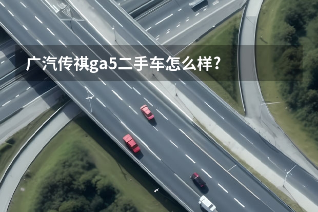 广汽传祺ga5二手车怎么样?