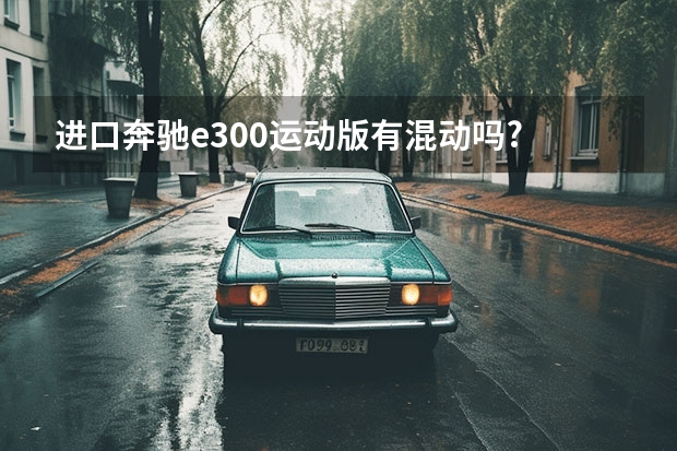进口奔驰e300运动版有混动吗?
