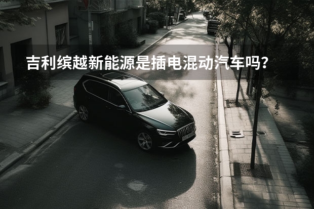 吉利缤越新能源是插电混动汽车吗？