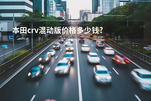 本田crv混动版价格多少钱?
