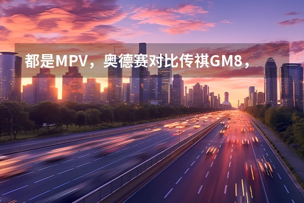 都是MPV，奥德赛对比传祺GM8，哪款车性价比更高？ 都是MPV，奥德赛对比传祺GM8，哪款车性价比更高？