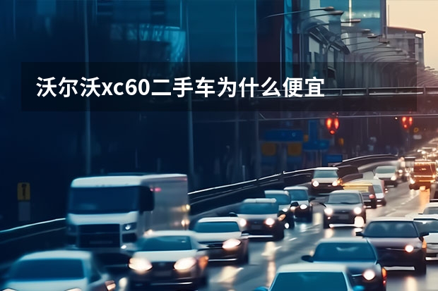 沃尔沃xc60二手车为什么便宜