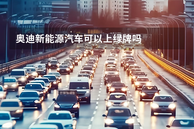 奥迪新能源汽车可以上绿牌吗