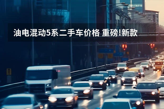 油电混动5系二手车价格 重磅!新款混动宝马5系正式上市,纯电续航升至95km,售价49.99万起!