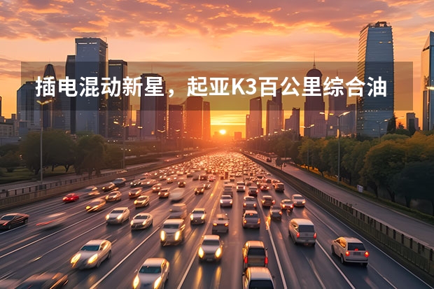 插电混动新星，起亚K3百公里综合油耗1.0L，真的靠谱吗