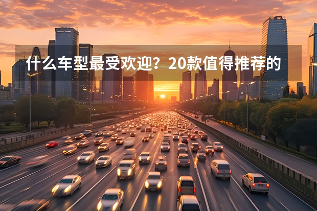 什么车型最受欢迎？20款值得推荐的新能源车型，最高优惠7万元！