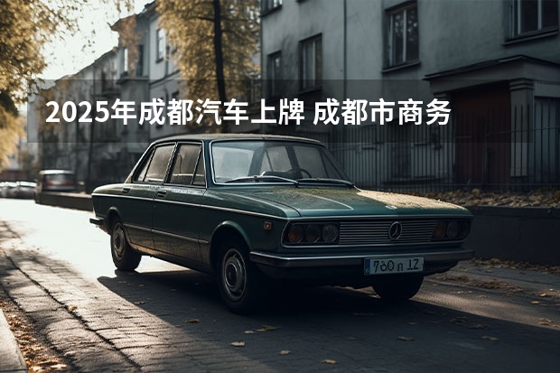 2025年成都汽车上牌 成都市商务局：非营运传统能源车置换新能源车最高奖励8000元