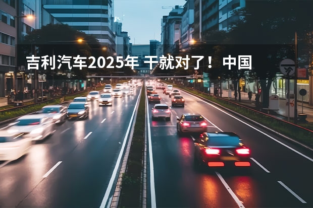 吉利汽车2025年 干就对了！中国汽车“青年时代”吉利励志笃行