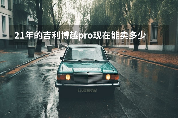 21年的吉利博越pro现在能卖多少