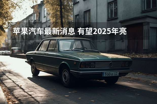 苹果汽车最新消息 有望2025年亮相/或搭载车身显示屏系统（A00级王者再升级，2025款海鸥上市）