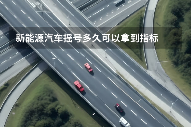 新能源汽车摇号多久可以拿到指标
