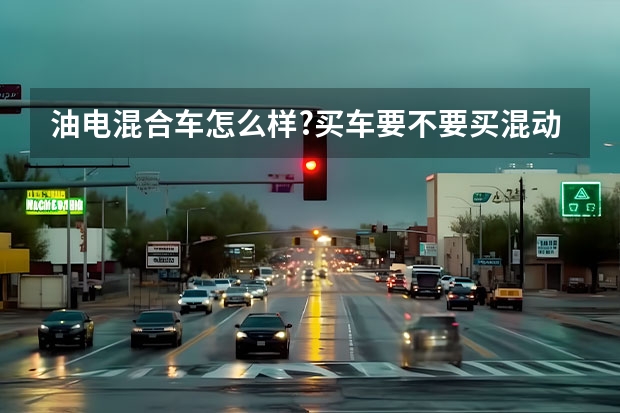 油电混合车怎么样?买车要不要买混动