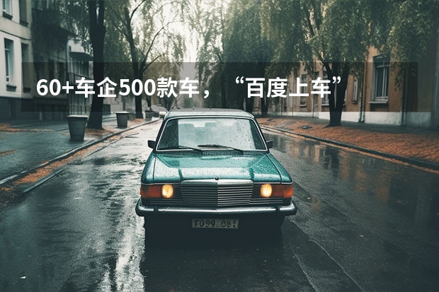 60+车企/500款车，“百度上车”进展怎么样了？
