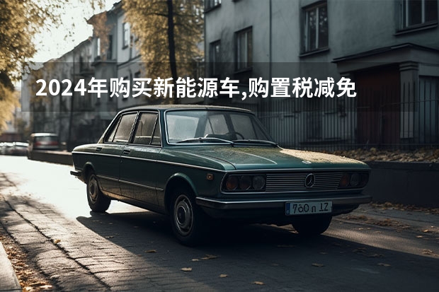2024年购买新能源车,购置税减免的限额为多少万元?