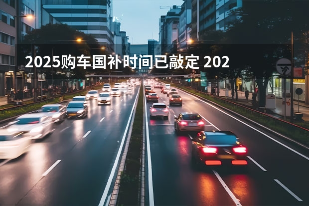 2025购车国补时间已敲定 2025年汽车补贴新政