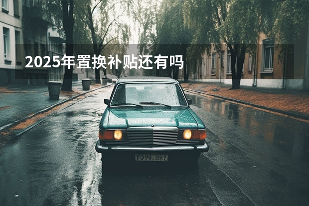 2025年置换补贴还有吗