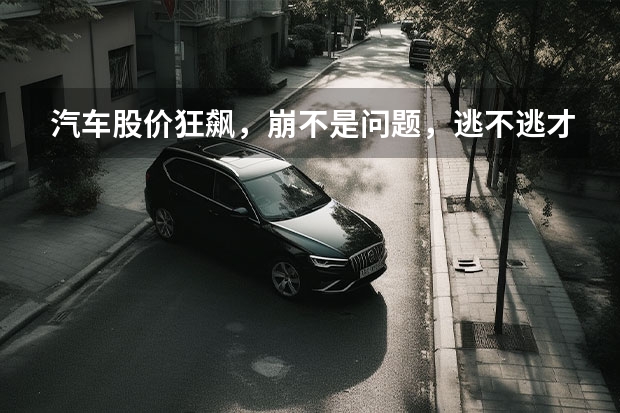 汽车股价狂飙，崩不是问题，逃不逃才是（在未来几年汽车附属行业的前景和发展趋势。）