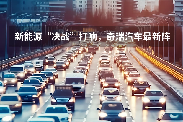 新能源“决战”打响，奇瑞汽车最新阵容背后有何战略思考？（四大品牌皆“触电”，奇瑞打出新能源战略“组合拳”）